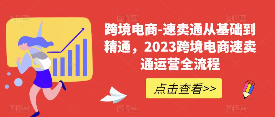 跨境电商-速卖通从基础到精通，2023跨境电商速卖通运营全流程