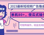 2023最新玩法短视频广告撸金，亲测单机收益80+，可矩阵，傻瓜式操作，小白可上手【揭秘】