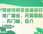 最新视频号直播游戏推广副业，无需露脸，无门槛，日入1000+【揭秘】