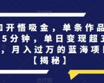 认知开悟吸金，单条作品制作5分钟，单日变现超五百，月入过万的蓝海项目【揭秘】