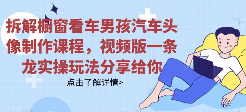 拆解橱窗看车男孩汽车头像制作课程，视频版一条龙实操玩法分享<!--loginview end-->给你” /></p>
<p>详细拆解过程、看下视频版讲解：</p>
<p>下载地址；</p>
<div style=