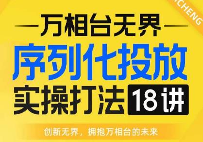 【万相台无界】序列化投放实操18讲线上实战班，全网首推，运营福音！