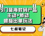 七叔冷门蓝海数码产品，主动+被动螺旋出单玩法，每天百分百出单【揭秘】