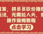 全网首发，拼多多砍价撸现金，偏门玩法，无需拉人头，傻瓜式操作保姆教程【揭秘】