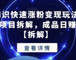 抖音冷知识快速涨粉变现玩法，爆火冷知识项目拆解，成品日赚500+【拆解】