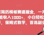 靠简历模板赛道掘金，一天也能收入1000+，小白轻松上手，保姆式教学，首选副业！