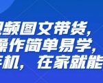 【推荐】短视频图文带货，低门槛,操作简单易学，一部手机，在家就能做