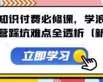 抖音知识付费必修课，学浪入驻及运营踩坑难点全透析（新版）