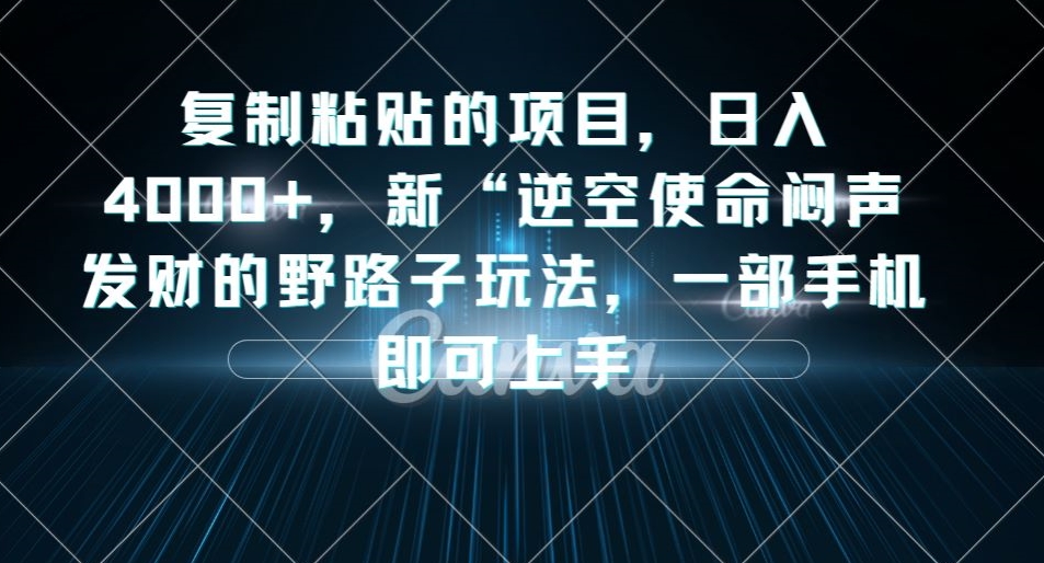 复制粘贴的项目，日入4000+，新“逆空使命“闷声发财的野路子玩法，一部手机即可上手