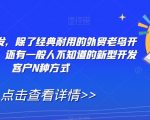 外贸精准开发，除了经典耐用的外贸老鸟开发客户技巧，还有一般人不知道的新型开发客户N种方式