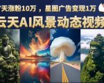 云天AI风景动图视频制作，7天涨粉10万，星图广告变现1万（0927更新）