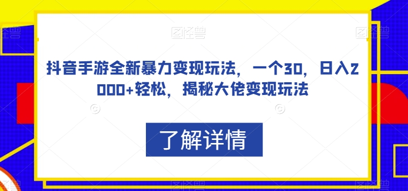 抖音手游全新暴力变现玩法，一个30，日入2000+轻松，揭秘大佬变现玩法【揭秘】