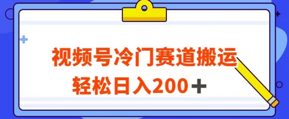 视频号最新冷门赛道搬运玩法，轻松日入200+【揭秘】