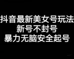 抖音最新美女号玩法，新号不封号，暴力无脑安全起号【揭秘】