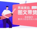 男装类目图文带货，简单操作，新手小白也可日入500+【揭秘】