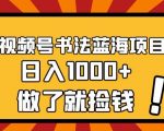 视频号书法蓝海项目，玩法简单，日入1000+【揭秘】