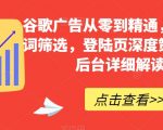 谷歌广告从零到精通，包含关键词筛选，登陆页深度策划，谷歌后台详细解读等