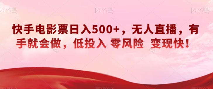 快手电影票日入500+，无人直播，有手就会做，低投入零风险变现快！【揭秘】