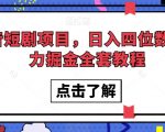 抖音短剧项目，日入四位数，暴力掘金全套教程【揭秘】