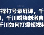 千川实操打号录屏课，千川打爆直播间，千川瞬烧刺激自然流，千川如何打爆短视频