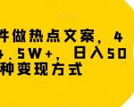 冷门软件做热点文案，4天涨粉4.5W+，日入500+，多种变现方式【揭秘】