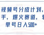 最新视频号分成计划，简单上手，爆火赛道，轻松单号日入500+