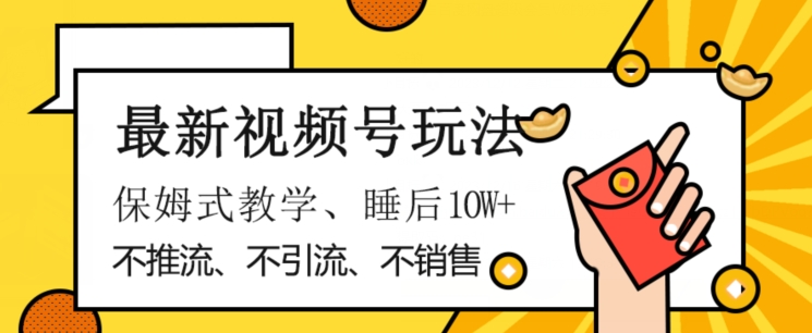 最新视频号玩法，不销售、不引流、不推广，躺着月入1W+，保姆式教学，小白轻松上手【揭秘】