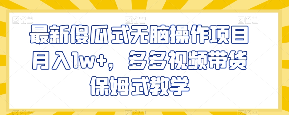 最新傻瓜式无脑操作项目月入1w+，多多视频带货保姆式教学【揭秘】