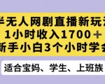 半无人网剧直播新玩法，1小时收入1700+，新手小白3小时学会【揭秘】