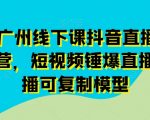 11月底广州线下课抖音直播模型落地特训营，短视频锤爆直播间的平播可复制模型