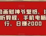 AI绘画财神爷壁纸，详细解析教程，手机电脑都行，日赚2000【揭秘】