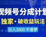 视频号分成计划，独家·破收益玩法，日入3000不是梦【揭秘】