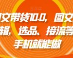 抖音图文带货10.0，图文拉流、图文剪辑，选品、接流等，一部手机就能做