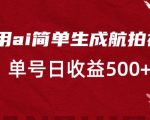 利用ai简单复制粘贴，生成航拍视频，单号日收益500+【揭秘】