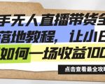 快手无人直播带货全方位落地教程，让小白感受如何一场收益1000+【揭秘】