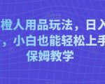 线上橙人用品玩法，日入3000+，小白也能轻松上手，保姆教学【揭秘】