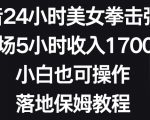 抖音24小时美女拳击弹幕，单场5小时收入1700+，小白也可操作，落地保姆教程【揭秘】