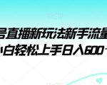 视频号直播新玩法新手流量扶持小白轻松上手日入600＋【揭秘】