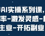 玩转AI实操系列课，提升效率-激发灵感-精进主业-开拓副业