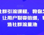 玩转社群引流课程，教你怎么玩社群，让用户裂变倍增，轻松打造社群流量池