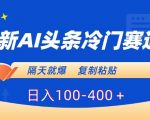 最新AI头条冷门赛道，隔天就爆，复制粘贴日入100-400＋【揭秘】