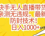 快手无人直播带货，亲测无违规，最新的防封技术！日入1000+【揭秘】