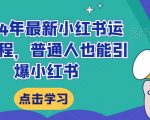 2024年最新小红书运营课程，普通人也能引爆小红书