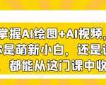 3天掌握AI绘图+AI视频，无论你是萌新小白，还是设计师，都能从这门课中收益