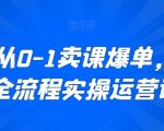 新手从0-1卖课爆单，直播全流程实操运营课