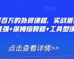 打造年薪百万的外贸课程，实战派经验+实操性强+保姆级教程+工具型课程