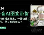 抖音AI图文带货，新AI破播放技术，一键快速起号，单日利润1500＋【揭秘】