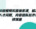 抖音千川短视频实操体系课，解决干川素材和人才问题，内容团队拉齐认知持续爆量