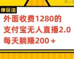 外面收费1280的支付宝无人直播2.0项目，每天躺赚200+，保姆级教程【揭秘】