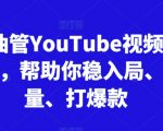 跨境油管YouTube视频实训营3.0，帮助你稳入局、搞流量、打爆款